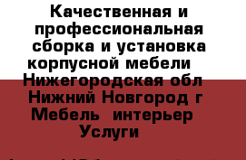 Качественная и профессиональная сборка и установка корпусной мебели. - Нижегородская обл., Нижний Новгород г. Мебель, интерьер » Услуги   